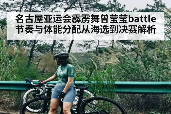 名古屋亚运会霹雳舞曾莹莹battle节奏与体能分配从海选到决赛解析（zhiboba）