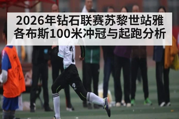 2026年钻石联赛苏黎世站雅各布斯100米冲冠与起跑分析（zhiboba）